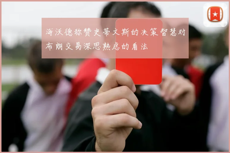 海沃德称赞史蒂文斯的决策智慧对布朗交易深思熟虑的看法