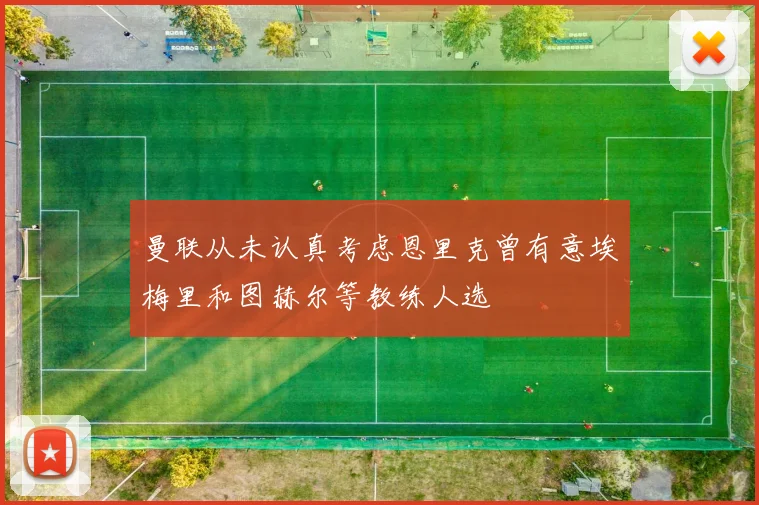 曼联从未认真考虑恩里克曾有意埃梅里和图赫尔等教练人选