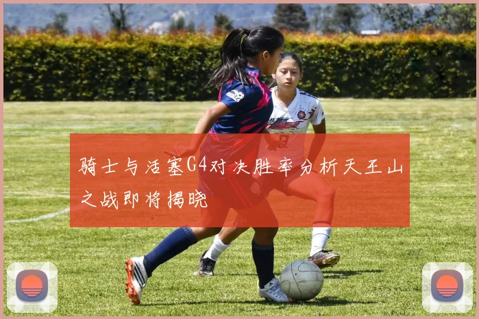 骑士与活塞G4对决胜率分析天王山之战即将揭晓