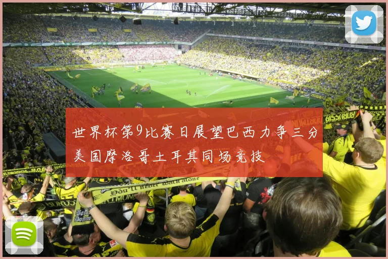 世界杯第9比赛日展望巴西力争三分美国摩洛哥土耳其同场竞技