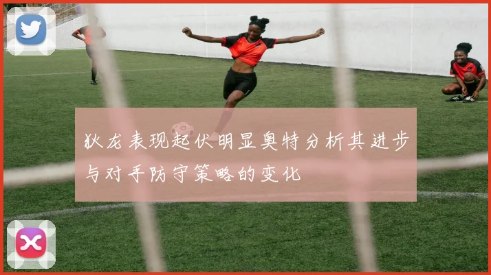 狄龙表现起伏明显奥特分析其进步与对手防守策略的变化