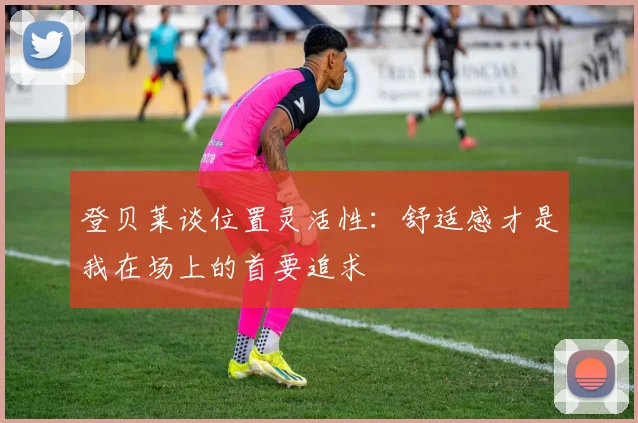 登贝莱谈位置灵活性：舒适感才是我在场上的首要追求