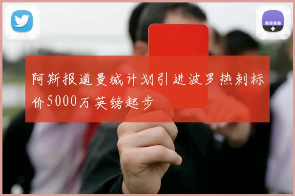 阿斯报道曼城计划引进波罗热刺标价5000万英镑起步