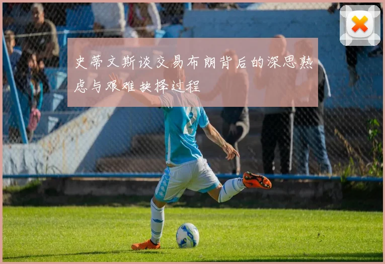 史蒂文斯谈交易布朗背后的深思熟虑与艰难抉择过程