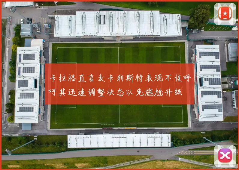 卡拉格直言麦卡利斯特表现不佳呼吁其迅速调整状态以免尴尬升级