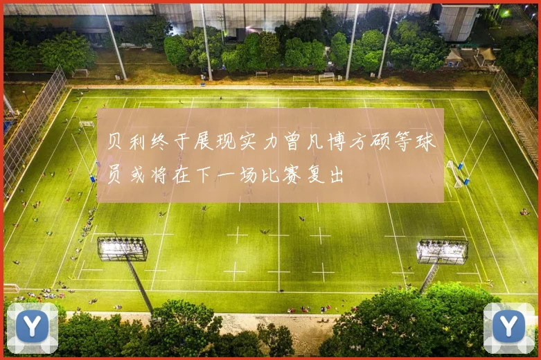 贝利终于展现实力曾凡博方硕等球员或将在下一场比赛复出