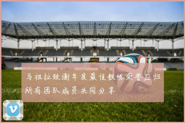 马祖拉致谢年度最佳教练荣誉应归所有团队成员共同分享