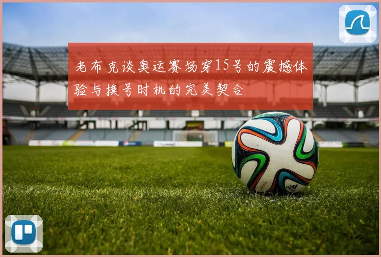 老布克谈奥运赛场穿15号的震撼体验与换号时机的完美契合