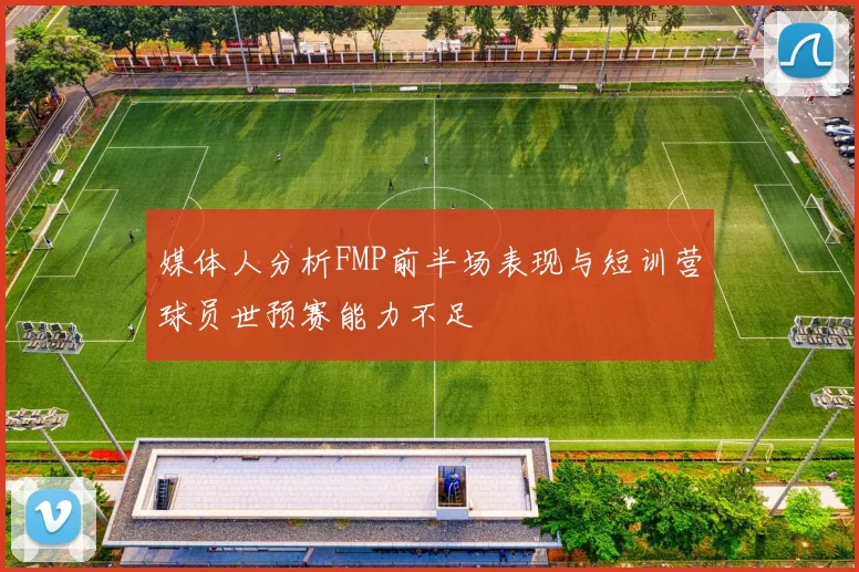 媒体人分析FMP前半场表现与短训营球员世预赛能力不足